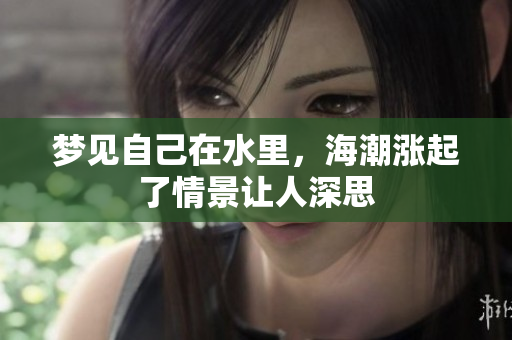 梦见自己在水里，海潮涨起了情景让人深思