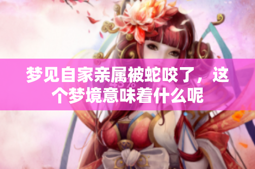 梦见自家亲属被蛇咬了，这个梦境意味着什么呢