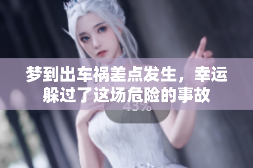 梦到出车祸差点发生，幸运躲过了这场危险的事故