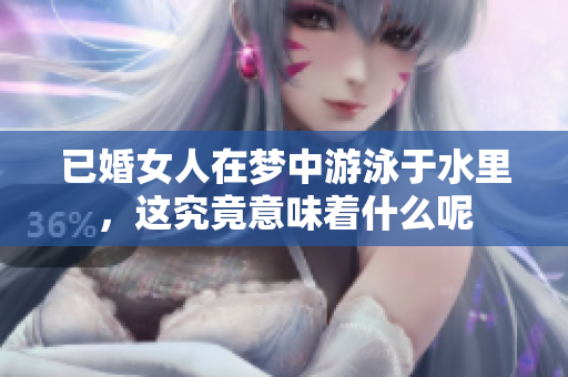 已婚女人在梦中游泳于水里，这究竟意味着什么呢