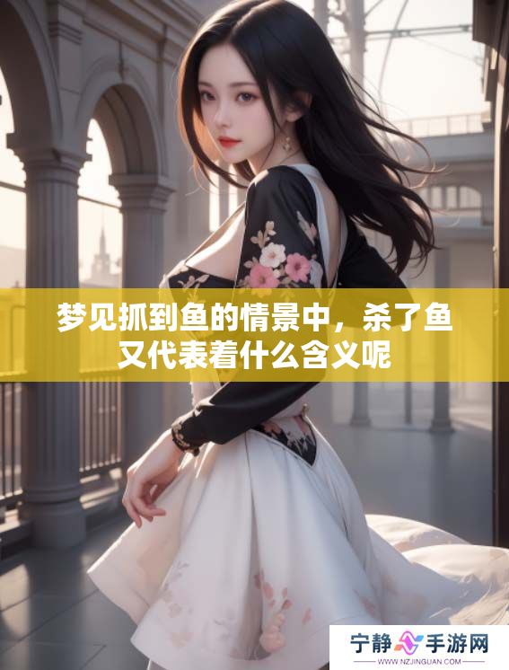 梦见抓到鱼的情景中，杀了鱼又代表着什么含义呢