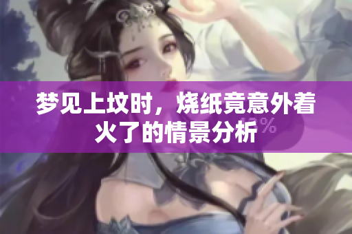 梦见上坟时，烧纸竟意外着火了的情景分析