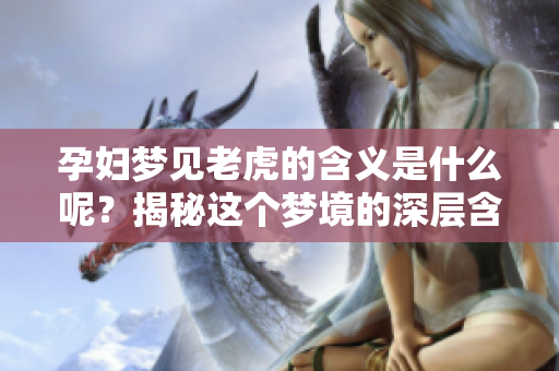 孕妇梦见老虎的含义是什么呢？揭秘这个梦境的深层含义与象征。