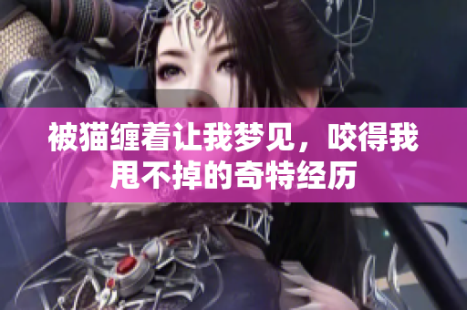 被猫缠着让我梦见，咬得我甩不掉的奇特经历