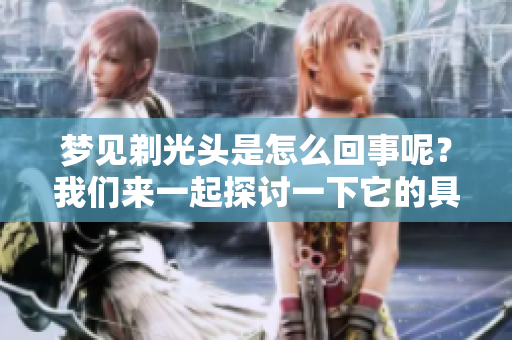 梦见剃光头是怎么回事呢？我们来一起探讨一下它的具体意思。