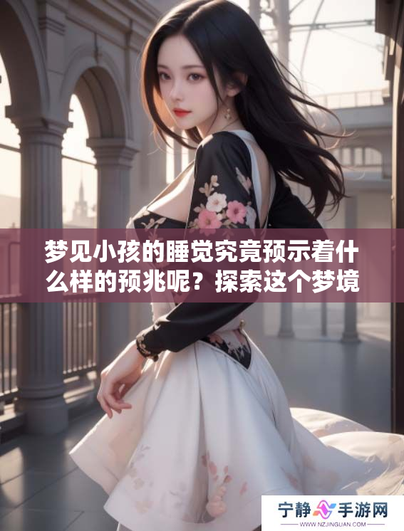 梦见小孩的睡觉究竟预示着什么样的预兆呢？探索这个梦境的深层含义。