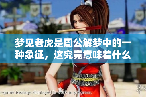 梦见老虎是周公解梦中的一种象征，这究竟意味着什么呢