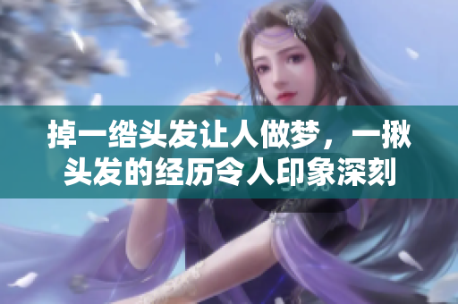 掉一绺头发让人做梦，一揪头发的经历令人印象深刻