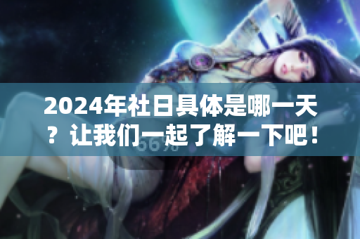2024年社日具体是哪一天？让我们一起了解一下吧！