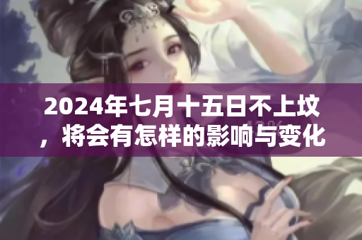 2024年七月十五日不上坟，将会有怎样的影响与变化呢