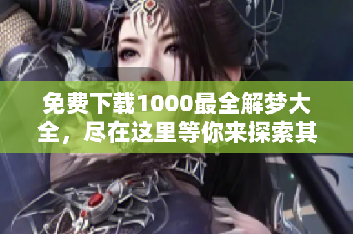 免费下载1000最全解梦大全，尽在这里等你来探索其中奥妙