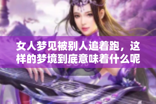 女人梦见被别人追着跑，这样的梦境到底意味着什么呢