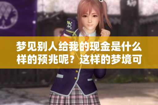 梦见别人给我的现金是什么样的预兆呢？这样的梦境可能代表着什么意义？