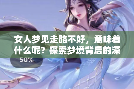 女人梦见走路不好，意味着什么呢？探索梦境背后的深层含义