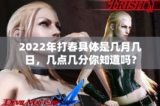 2022年打春具体是几月几日，几点几分你知道吗？