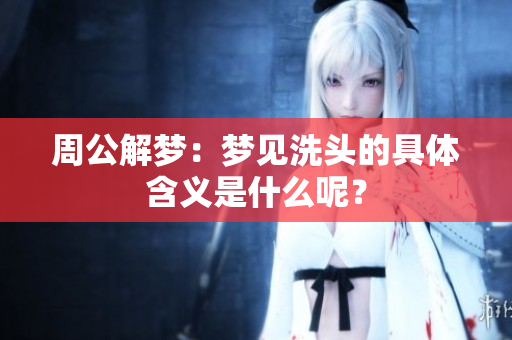 周公解梦：梦见洗头的具体含义是什么呢？