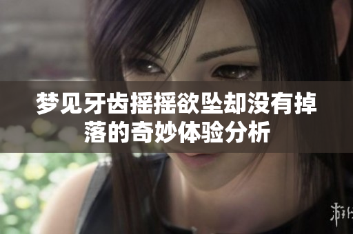 梦见牙齿摇摇欲坠却没有掉落的奇妙体验分析