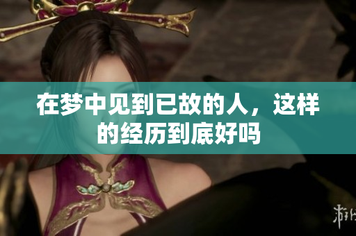 在梦中见到已故的人，这样的经历到底好吗