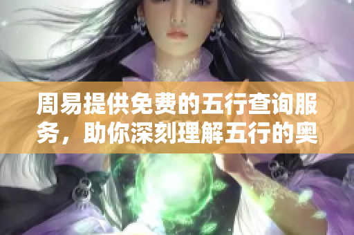 周易提供免费的五行查询服务，助你深刻理解五行的奥秘