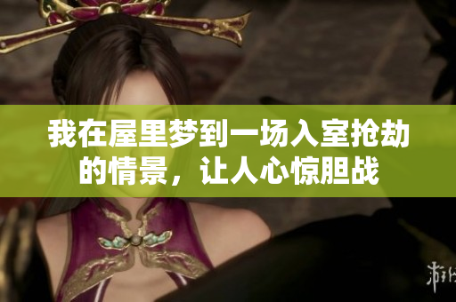 我在屋里梦到一场入室抢劫的情景，让人心惊胆战