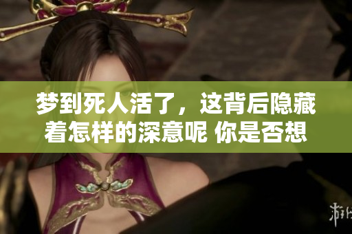 梦到死人活了，这背后隐藏着怎样的深意呢 你是否想过这个问题
