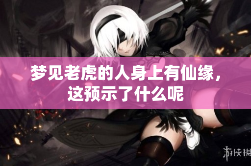 梦见老虎的人身上有仙缘，这预示了什么呢