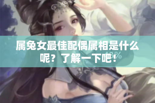 属兔女最佳配偶属相是什么呢？了解一下吧！