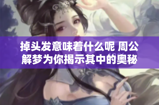 掉头发意味着什么呢 周公解梦为你揭示其中的奥秘