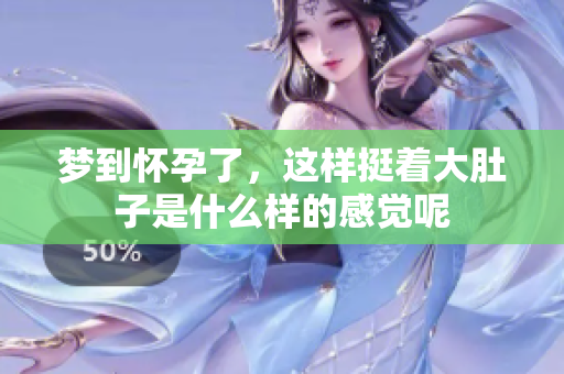 梦到怀孕了，这样挺着大肚子是什么样的感觉呢