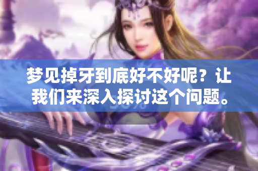 梦见掉牙到底好不好呢？让我们来深入探讨这个问题。