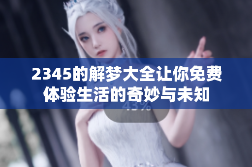 2345的解梦大全让你免费体验生活的奇妙与未知
