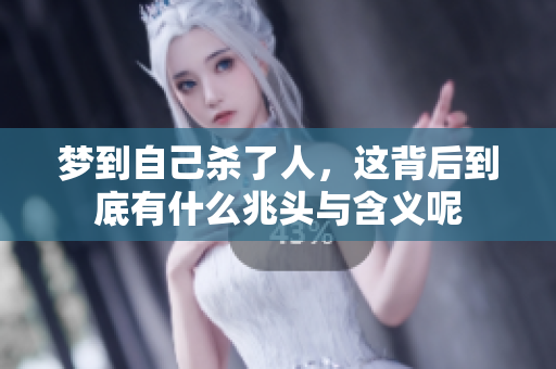 梦到自己杀了人，这背后到底有什么兆头与含义呢