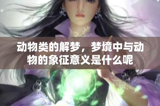 动物类的解梦，梦境中与动物的象征意义是什么呢