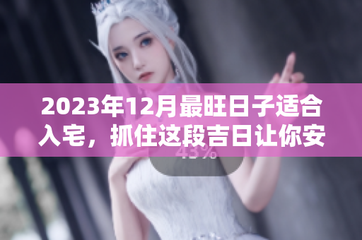 2023年12月最旺日子适合入宅，抓住这段吉日让你安居乐业
