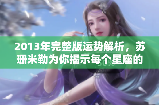 2013年完整版运势解析，苏珊米勒为你揭示每个星座的命运轨迹