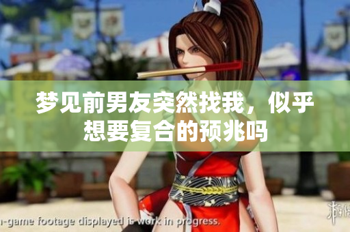 梦见前男友突然找我，似乎想要复合的预兆吗