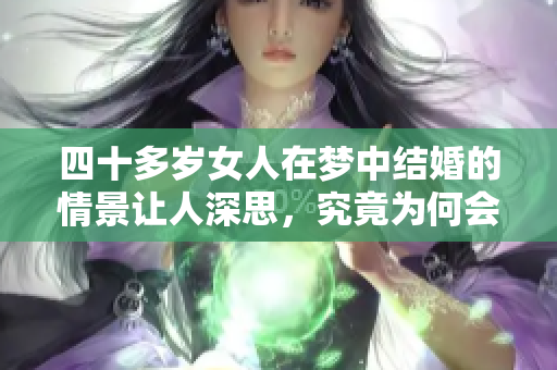 四十多岁女人在梦中结婚的情景让人深思，究竟为何会有这样的梦境呢