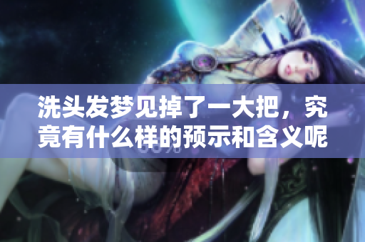洗头发梦见掉了一大把，究竟有什么样的预示和含义呢
