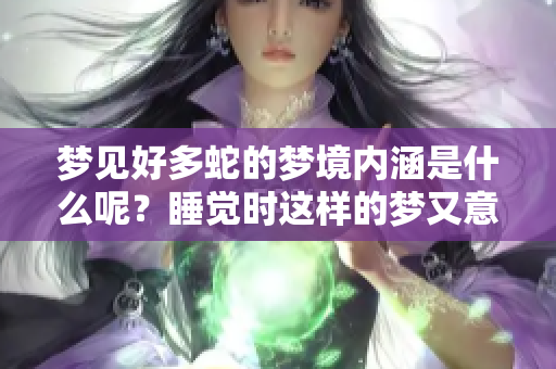 梦见好多蛇的梦境内涵是什么呢？睡觉时这样的梦又意味着什么呢？