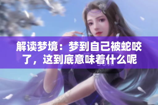 解读梦境：梦到自己被蛇咬了，这到底意味着什么呢
