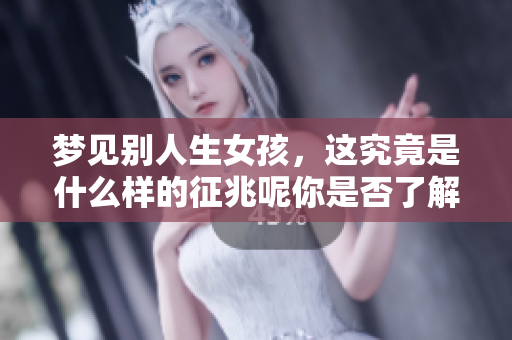 梦见别人生女孩，这究竟是什么样的征兆呢你是否了解呢