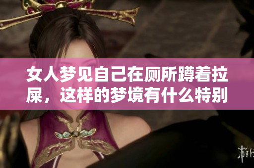 女人梦见自己在厕所蹲着拉屎，这样的梦境有什么特别的意义呢