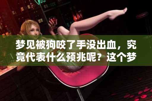 梦见被狗咬了手没出血，究竟代表什么预兆呢？这个梦境有什么深意？