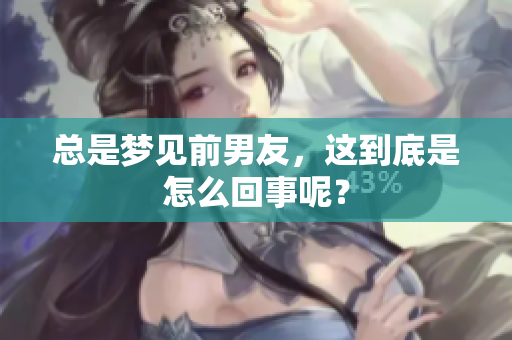 总是梦见前男友，这到底是怎么回事呢？