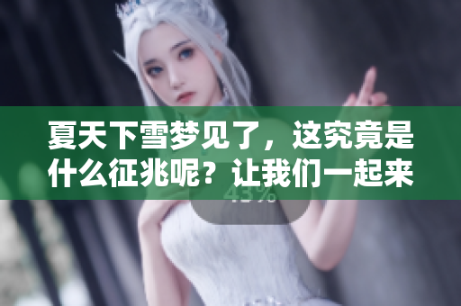 夏天下雪梦见了，这究竟是什么征兆呢？让我们一起来看看周公解梦的解释。