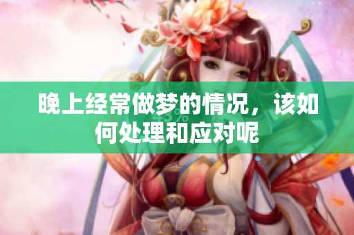 晚上经常做梦的情况，该如何处理和应对呢