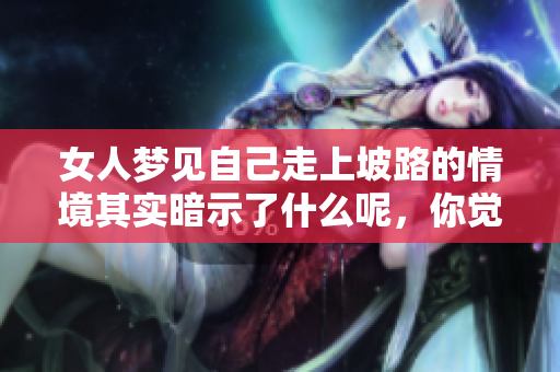 女人梦见自己走上坡路的情境其实暗示了什么呢，你觉得是好是坏呢