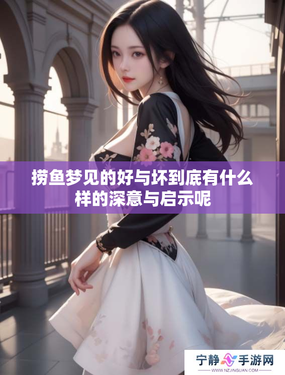 捞鱼梦见的好与坏到底有什么样的深意与启示呢