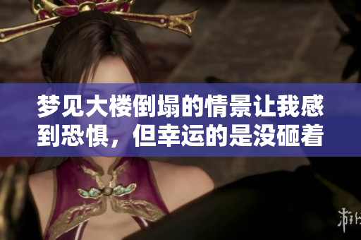 梦见大楼倒塌的情景让我感到恐惧，但幸运的是没砸着我