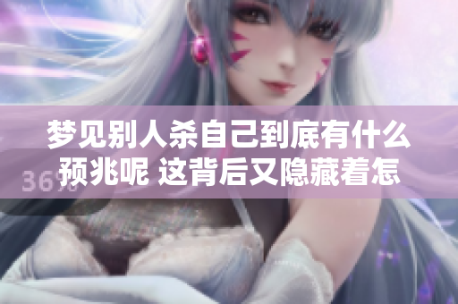 梦见别人杀自己到底有什么预兆呢 这背后又隐藏着怎样的含义和解读